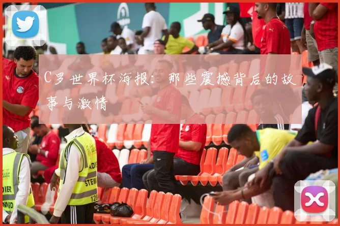 C罗世界杯海报：那些震撼背后的故事与激情