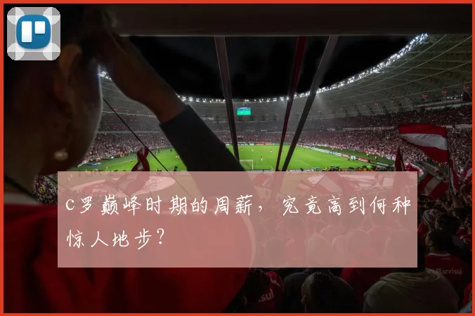 c罗巅峰时期的周薪，究竟高到何种惊人地步？